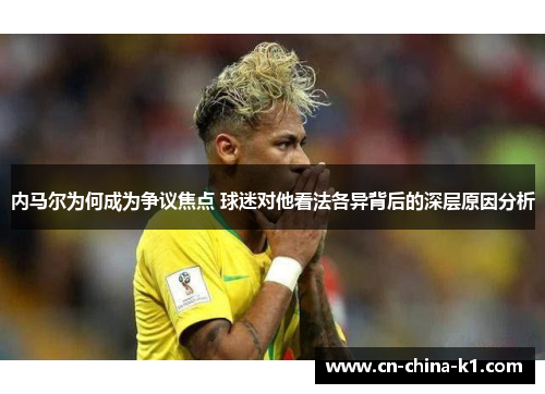 内马尔为何成为争议焦点 球迷对他看法各异背后的深层原因分析