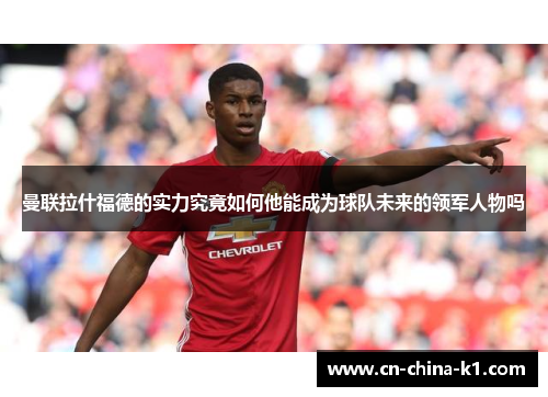 曼联拉什福德的实力究竟如何他能成为球队未来的领军人物吗