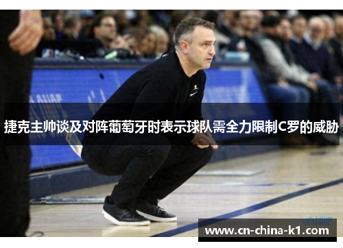 捷克主帅谈及对阵葡萄牙时表示球队需全力限制C罗的威胁