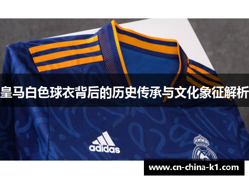 皇马白色球衣背后的历史传承与文化象征解析