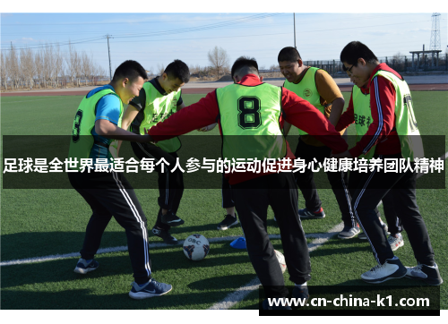 足球是全世界最适合每个人参与的运动促进身心健康培养团队精神