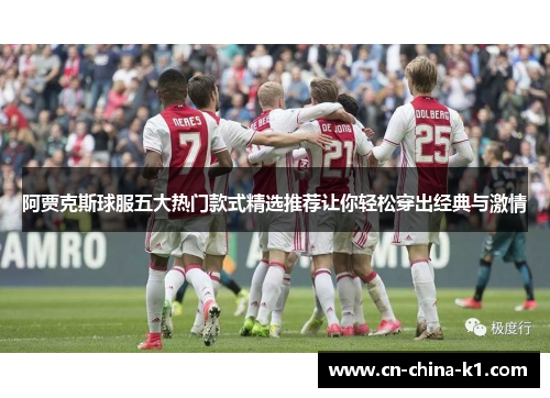 阿贾克斯球服五大热门款式精选推荐让你轻松穿出经典与激情