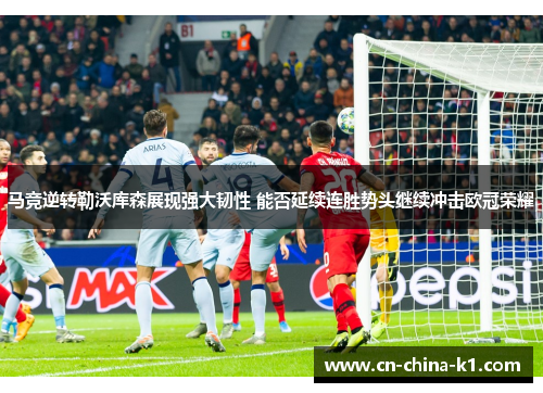 马竞逆转勒沃库森展现强大韧性 能否延续连胜势头继续冲击欧冠荣耀