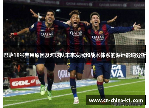 巴萨10号弃用原因及对球队未来发展和战术体系的深远影响分析
