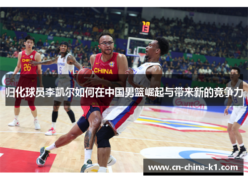 归化球员李凯尔如何在中国男篮崛起与带来新的竞争力