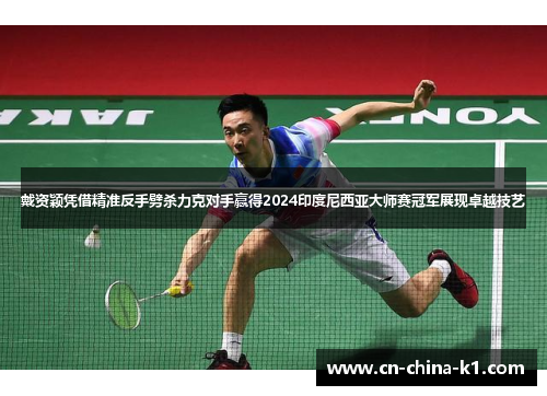 戴资颖凭借精准反手劈杀力克对手赢得2024印度尼西亚大师赛冠军展现卓越技艺