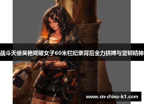 战斗天使吴艳妮破女子60米栏纪录背后全力拼搏与坚韧精神