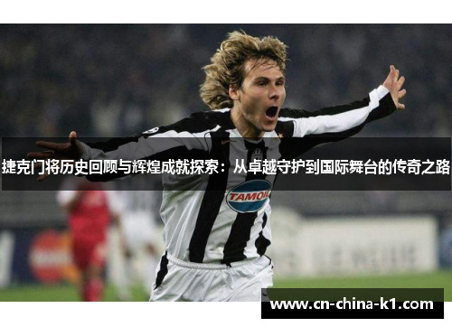 捷克门将历史回顾与辉煌成就探索：从卓越守护到国际舞台的传奇之路