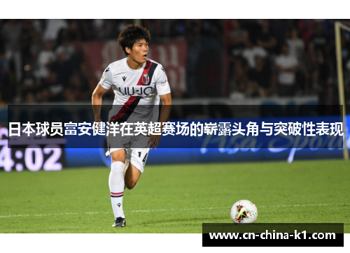日本球员富安健洋在英超赛场的崭露头角与突破性表现