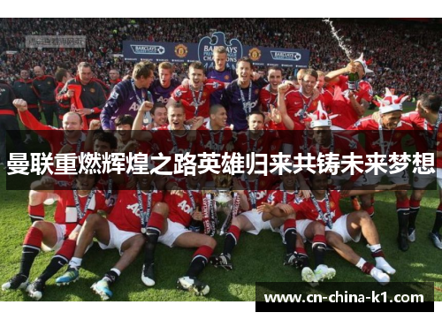 曼联重燃辉煌之路英雄归来共铸未来梦想