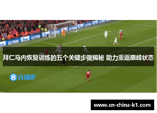 拜仁马内恢复训练的五个关键步骤揭秘 助力重返巅峰状态