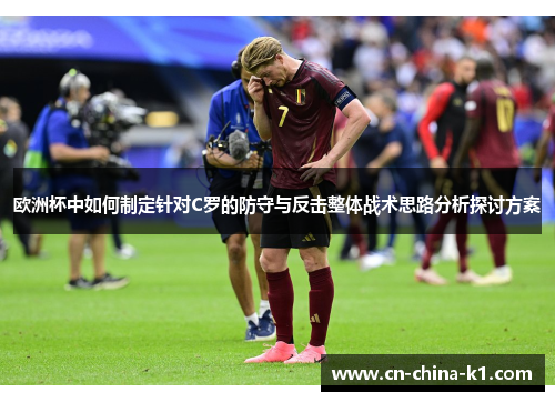 欧洲杯中如何制定针对C罗的防守与反击整体战术思路分析探讨方案
