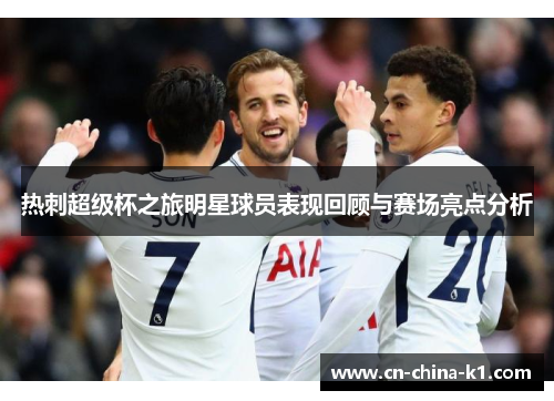 热刺超级杯之旅明星球员表现回顾与赛场亮点分析