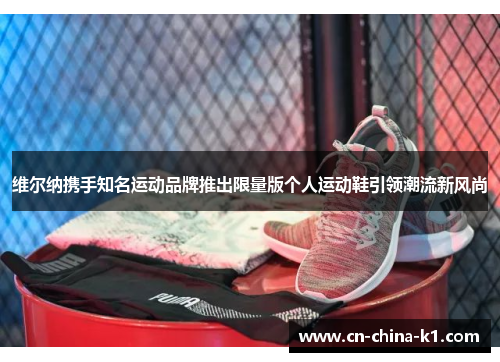 维尔纳携手知名运动品牌推出限量版个人运动鞋引领潮流新风尚
