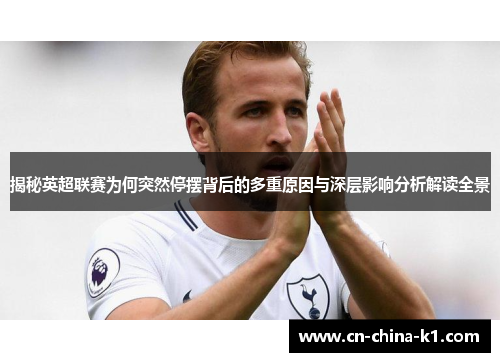 揭秘英超联赛为何突然停摆背后的多重原因与深层影响分析解读全景