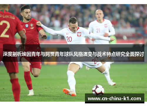 深度剖析埃因青年与阿贾青年球队风格演变与战术特点研究全面探讨