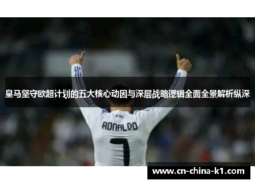 皇马坚守欧超计划的五大核心动因与深层战略逻辑全面全景解析纵深