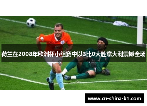 荷兰在2008年欧洲杯小组赛中以3比0大胜意大利震撼全场
