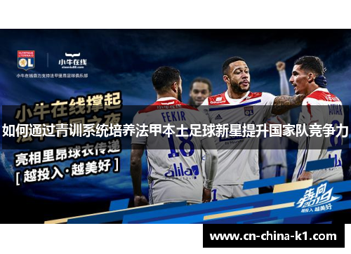 如何通过青训系统培养法甲本土足球新星提升国家队竞争力 如何通过青训系统培养法甲本土足球新星提升国家队竞争力