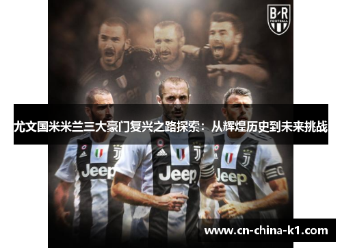尤文国米米兰三大豪门复兴之路探索:从辉煌历史到未来挑战 尤文国米米兰三大豪门复兴之路探索:从辉煌历史到未来挑战
