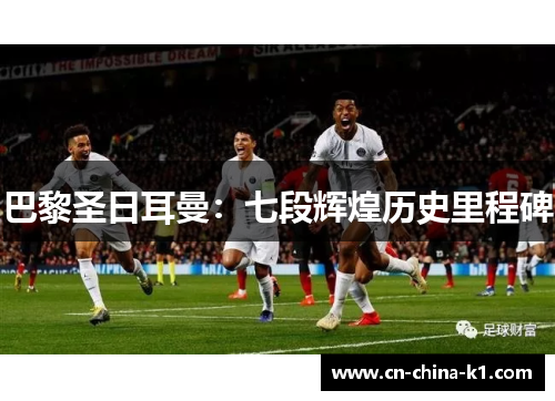 巴黎圣日耳曼：七段辉煌历史里程碑