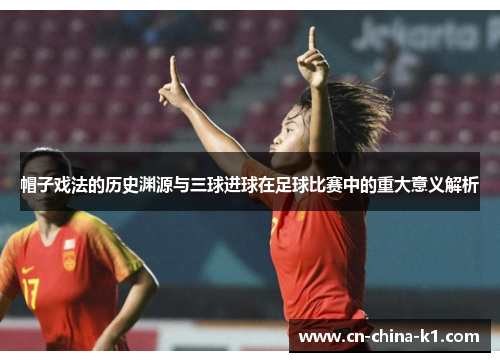 帽子戏法的历史渊源与三球进球在足球比赛中的重大意义解析 帽子戏法的历史渊源与三球进球在足球比赛中的重大意义解析