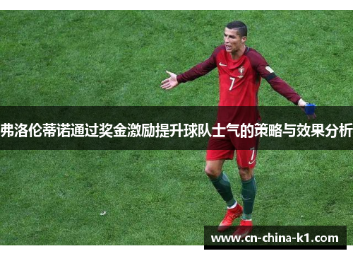 弗洛伦蒂诺通过奖金激励提升球队士气的策略与效果分析 弗洛伦蒂诺通过奖金激励提升球队士气的策略与效果分析