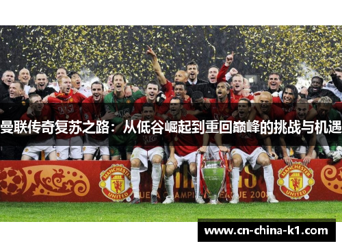 曼联传奇复苏之路：从低谷崛起到重回巅峰的挑战与机遇