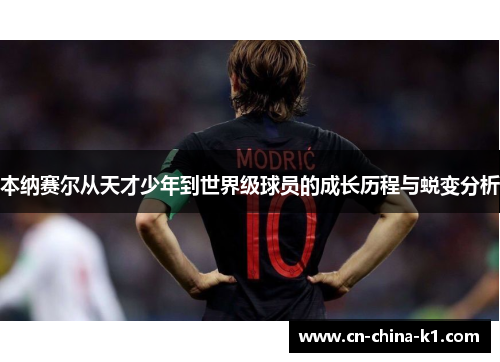 本纳赛尔从天才少年到世界级球员的成长历程与蜕变分析 本纳赛尔从天才少年到世界级球员的成长历程与蜕变分析