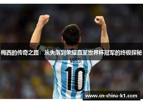 梅西的传奇之路:从失落到荣耀直至世界杯冠军的终极探秘 梅西的传奇之路:从失落到荣耀直至世界杯冠军的终极探秘