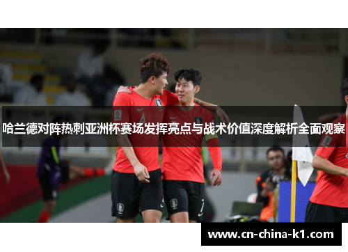 哈兰德对阵热刺亚洲杯赛场发挥亮点与战术价值深度解析全面观察