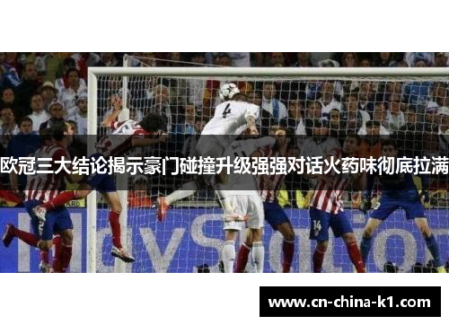欧冠三大结论揭示豪门碰撞升级强强对话火药味彻底拉满