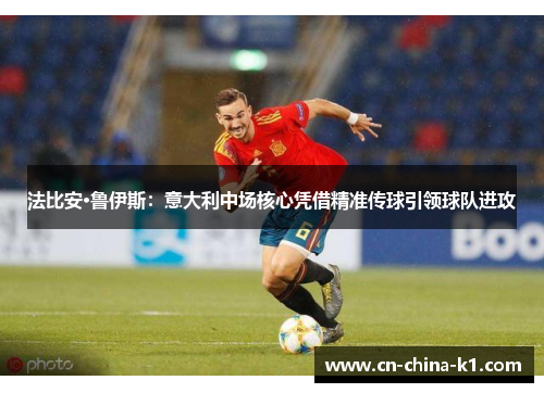 法比安·鲁伊斯：意大利中场核心凭借精准传球引领球队进攻