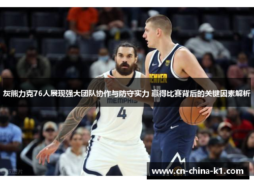 灰熊力克76人展现强大团队协作与防守实力 赢得比赛背后的关键因素解析