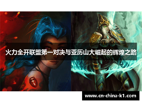火力全开联盟第一对决与亚历山大崛起的辉煌之路