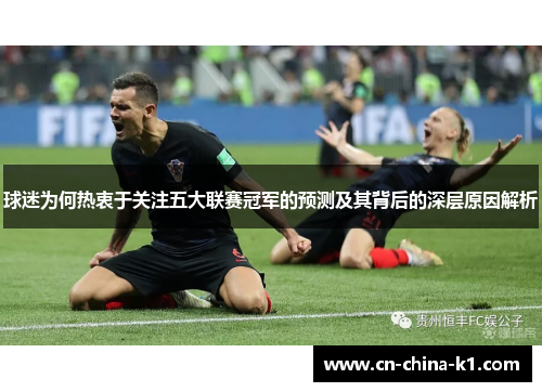 球迷为何热衷于关注五大联赛冠军的预测及其背后的深层原因解析