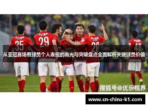 从亚冠赛场看球员个人表现的高光与突破盘点全面解析关键球员价值
