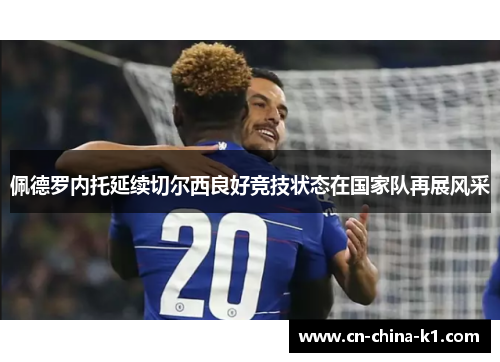 佩德罗内托延续切尔西良好竞技状态在国家队再展风采 佩德罗内托延续切尔西良好竞技状态在国家队再展风采