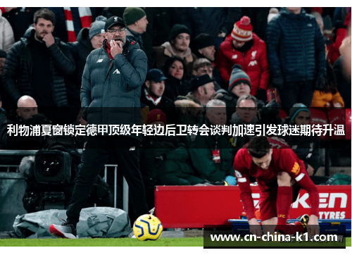 利物浦夏窗锁定德甲顶级年轻边后卫转会谈判加速引发球迷期待升温