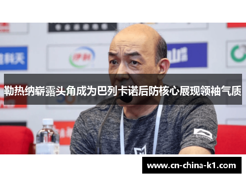 勒热纳崭露头角成为巴列卡诺后防核心展现领袖气质