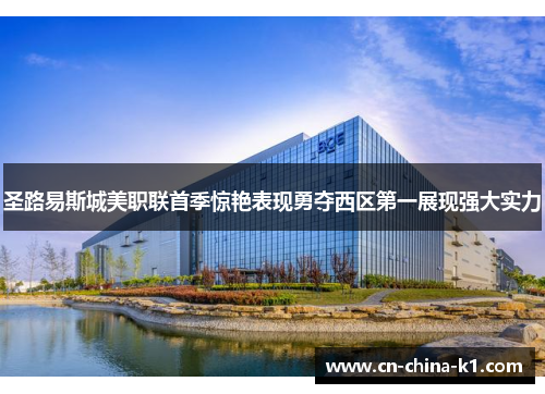 圣路易斯城美职联首季惊艳表现勇夺西区第一展现强大实力 圣路易斯城美职联首季惊艳表现勇夺西区第一展现强大实力