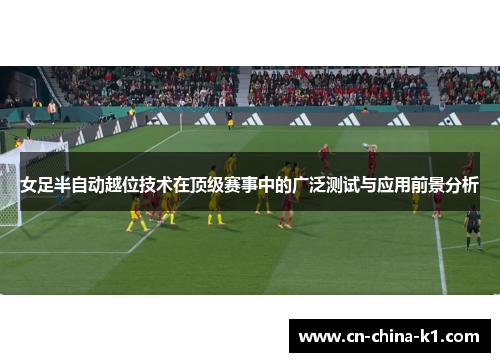 女足半自动越位技术在顶级赛事中的广泛测试与应用前景分析