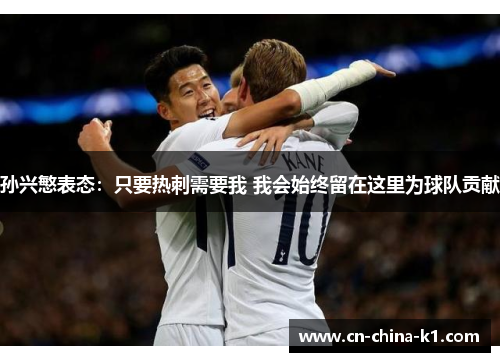 孙兴慜表态：只要热刺需要我 我会始终留在这里为球队贡献