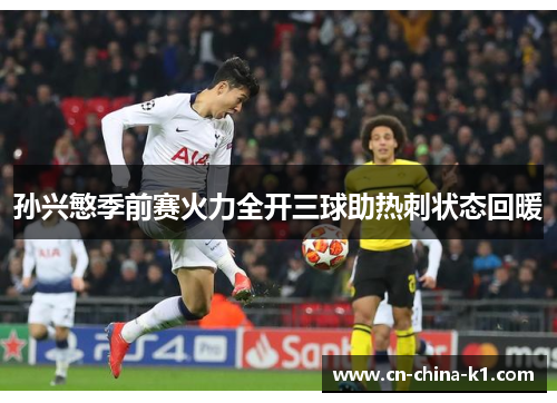 孙兴慜季前赛火力全开三球助热刺状态回暖 孙兴慜季前赛火力全开三球助热刺状态回暖