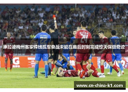 康拉德梅州客家锋线孤军奋战未能在最后时刻完成惊天保级奇迹 康拉德梅州客家锋线孤军奋战未能在最后时刻完成惊天保级奇迹