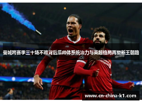 曼城跨赛季三十场不败背后瓜帅体系统治力与英超格局再塑新王朝路 曼城跨赛季三十场不败背后瓜帅体系统治力与英超格局再塑新王朝路