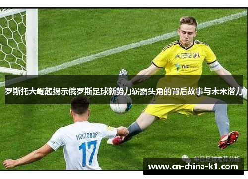 罗斯托夫崛起揭示俄罗斯足球新势力崭露头角的背后故事与未来潜力