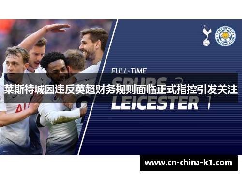 莱斯特城因违反英超财务规则面临正式指控引发关注