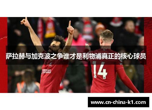 萨拉赫与加克波之争谁才是利物浦真正的核心球员