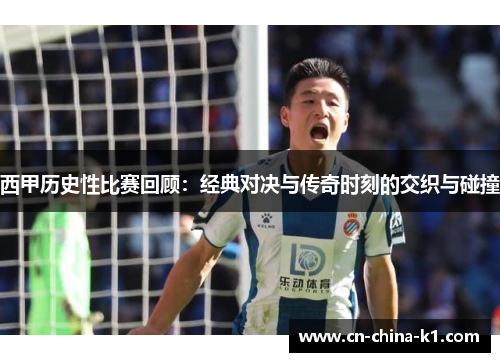 西甲历史性比赛回顾：经典对决与传奇时刻的交织与碰撞